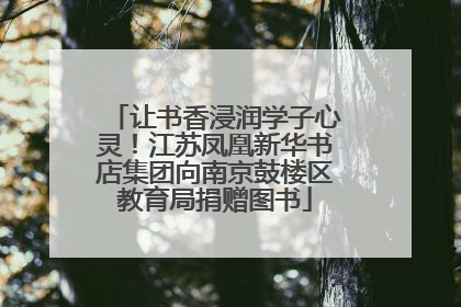 让书香浸润学子心灵！江苏凤凰新华书店集团向南京鼓楼区教育局捐赠图书