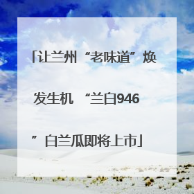 让兰州“老味道”焕发生机 “兰白946”白兰瓜即将上市