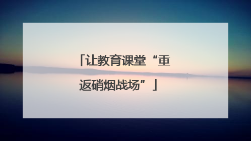 让教育课堂“重返硝烟战场”