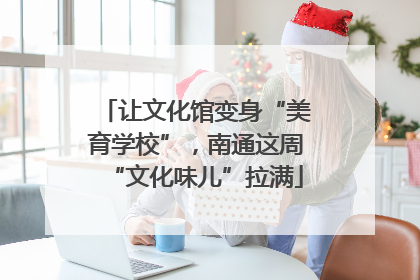 让文化馆变身“美育学校”，南通这周“文化味儿”拉满