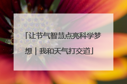让节气智慧点亮科学梦想｜我和天气打交道