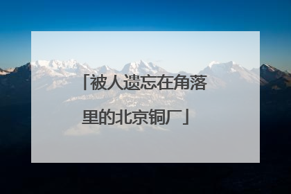 被人遗忘在角落里的北京铜厂