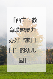 西宁：教育联盟聚力办好“家门口”的幼儿园