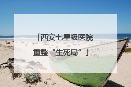 西安七星级医院重整“生死局”