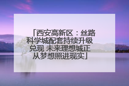 西安高新区：丝路科学城配套持续升级兑现 未来理想城正从梦想照进现实