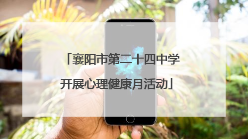 襄阳市第二十四中学开展心理健康月活动