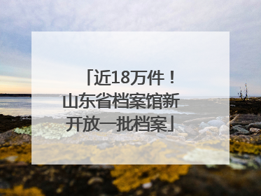 近18万件！山东省档案馆新开放一批档案