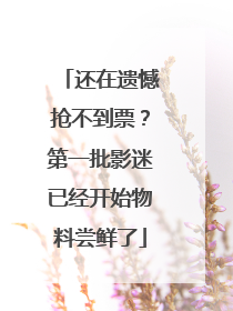 还在遗憾抢不到票？第一批影迷已经开始物料尝鲜了