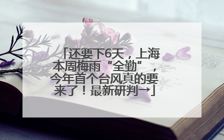 还要下6天，上海本周梅雨“全勤”，今年首个台风真的要来了！最新研判→