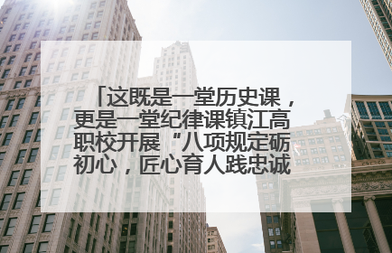 这既是一堂历史课，更是一堂纪律课镇江高职校开展“八项规定砺初心，匠心育人践忠诚”主题党日活动