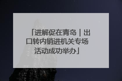 进解促在青岛｜出口转内销进机关专场活动成功举办