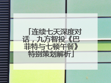 连续七天深度对话，九方智投《巴菲特与七顿午餐》特别策划解析