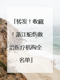 转发！收藏！浙江蛇伤救治医疗机构全名单