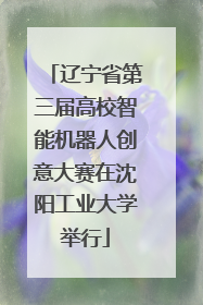 辽宁省第三届高校智能机器人创意大赛在沈阳工业大学举行