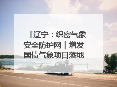 辽宁：织密气象安全防护网｜增发国债气象项目落地见效系列报道