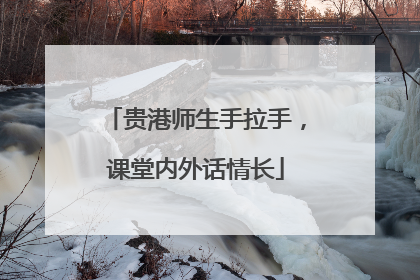 贵港师生手拉手，课堂内外话情长