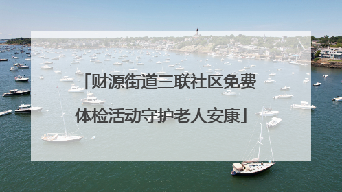 财源街道三联社区免费体检活动守护老人安康
