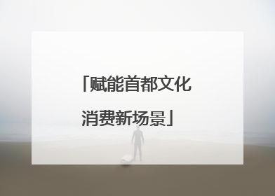 赋能首都文化消费新场景