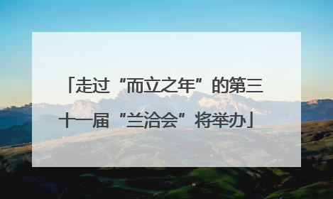 走过“而立之年”的第三十一届“兰洽会”将举办