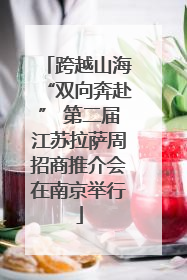 跨越山海“双向奔赴” 第二届江苏拉萨周招商推介会在南京举行