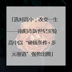选对高中，改变一生——南阳市新世纪实验高中以“硬核条件+多元赛道”强势出圈