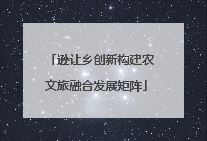 逊让乡创新构建农文旅融合发展矩阵