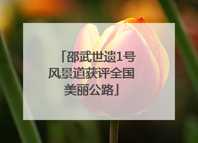 邵武世遗1号风景道获评全国美丽公路