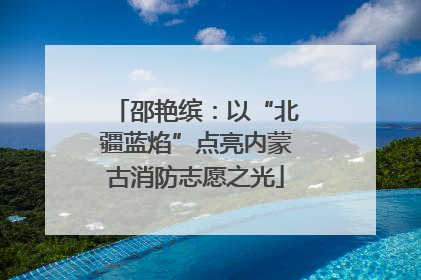 邵艳缤：以“北疆蓝焰”点亮内蒙古消防志愿之光