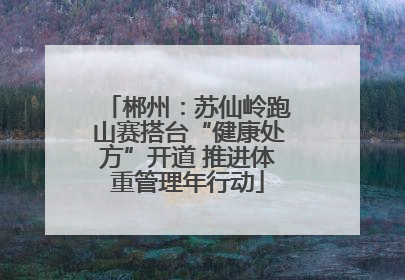 郴州：苏仙岭跑山赛搭台“健康处方”开道 推进体重管理年行动