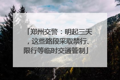 郑州交警：明起三天，这些路段采取禁行、限行等临时交通管制