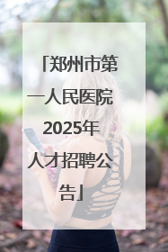 郑州市第一人民医院2025年人才招聘公告