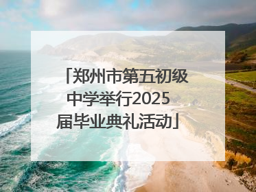 郑州市第五初级中学举行2025届毕业典礼活动