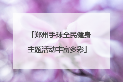 郑州手球全民健身主题活动丰富多彩