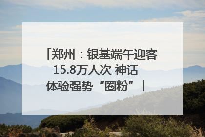 郑州：银基端午迎客15.8万人次 神话体验强势“圈粉”