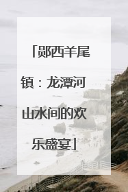 郧西羊尾镇：龙潭河山水间的欢乐盛宴