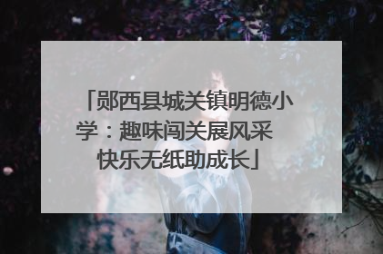 郧西县城关镇明德小学：趣味闯关展风采 快乐无纸助成长