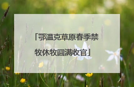 鄂温克草原春季禁牧休牧圆满收官