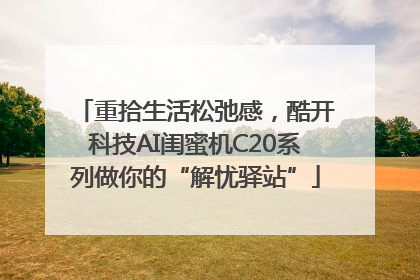 重拾生活松弛感，酷开科技AI闺蜜机C20系列做你的“解忧驿站”