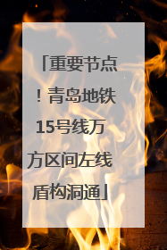 重要节点！青岛地铁15号线万方区间左线盾构洞通