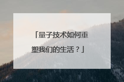 量子技术如何重塑我们的生活？