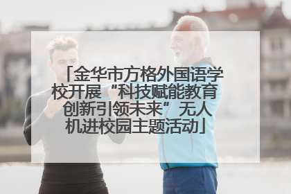 金华市方格外国语学校开展“科技赋能教育 创新引领未来”无人机进校园主题活动