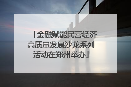 金融赋能民营经济高质量发展沙龙系列活动在郑州举办