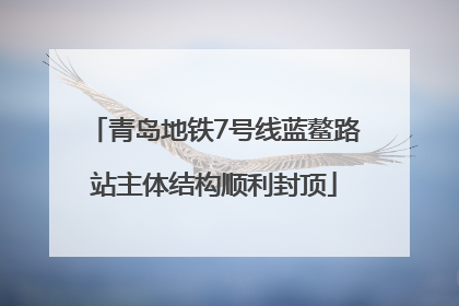 青岛地铁7号线蓝鳌路站主体结构顺利封顶
