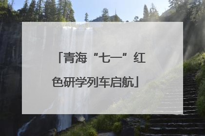 青海“七一”红色研学列车启航