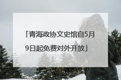 青海政协文史馆自5月9日起免费对外开放