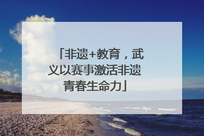 非遗+教育，武义以赛事激活非遗青春生命力