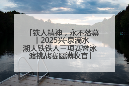 铁人精神，永不落幕丨2025兴·泉滴水湖大铁铁人三项赛暨泳渡挑战赛圆满收官