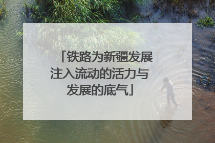 铁路为新疆发展注入流动的活力与发展的底气