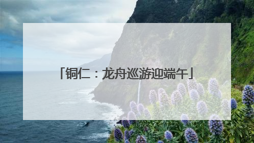 铜仁：龙舟巡游迎端午
