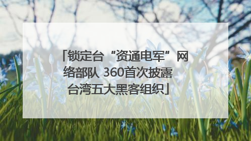锁定台“资通电军”网络部队 360首次披露台湾五大黑客组织
